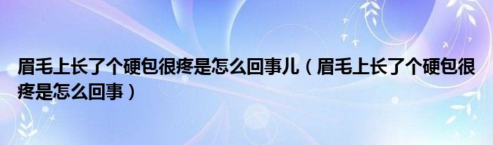 眉毛上長了個硬包很疼是怎么回事兒（眉毛上長了個硬包很疼是怎么回事）