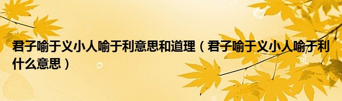 君子喻于義小人喻于利意思和道理（君子喻于義小人喻于利什么意思）