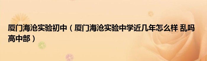 廈門海滄實驗初中（廈門海滄實驗中學(xué)近幾年怎么樣 亂嗎  高中部）