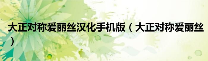 大正對(duì)稱愛(ài)麗絲漢化手機(jī)版（大正對(duì)稱愛(ài)麗絲）