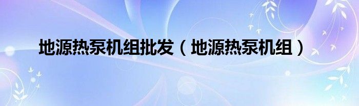 地源熱泵機(jī)組批發(fā)（地源熱泵機(jī)組）