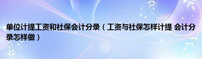單位計提工資和社保會計分錄（工資與社保怎樣計提 會計分錄怎樣做）