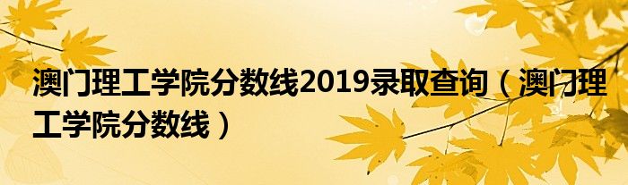 澳門理工學院分數(shù)線2019錄取查詢（澳門理工學院分數(shù)線）