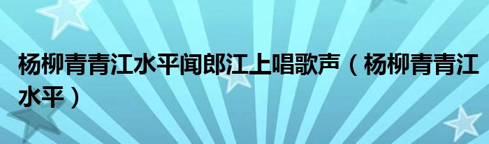 楊柳青青江水平聞郎江上唱歌聲（楊柳青青江水平）