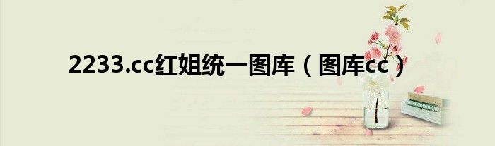2233.cc紅姐統(tǒng)一圖庫（圖庫cc）