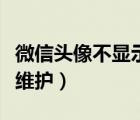 微信頭像不顯示（為什么微信換頭像顯示系統(tǒng)維護(hù)）