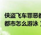 俠盜飛車(chē)罪惡都市怎么調(diào)中文（俠盜飛車(chē)罪惡都市怎么游泳）