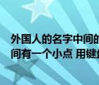 外國人的名字中間的點(diǎn)怎么用手機(jī)打出來（外國人的名字中間有一個(gè)小點(diǎn) 用鍵盤怎么打出來）