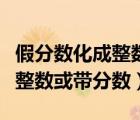 假分?jǐn)?shù)化成整數(shù)或帶分?jǐn)?shù)練習(xí)題（假分?jǐn)?shù)化成整數(shù)或帶分?jǐn)?shù)）