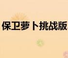 保衛(wèi)蘿卜挑戰(zhàn)版2攻略（保衛(wèi)蘿卜挑戰(zhàn)8攻略）