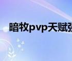 暗牧pvp天賦強(qiáng)化漸隱術(shù)（暗牧pvp天賦）