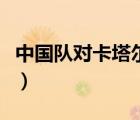 中國隊對卡塔爾熱身賽直播（中國隊對卡塔爾）