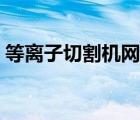 等離子切割機網(wǎng)易視頻教程（網(wǎng)易視頻教程）