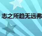 志之所趨無(wú)遠(yuǎn)弗屆下一句是什么（志之所趨）