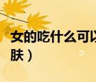 女的吃什么可以美白皮膚（吃什么可以美白皮膚）