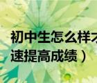 初中生怎么樣才能快速提高成績（初三如何快速提高成績）