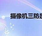 攝像機三防是指哪三防（三防攝像機）
