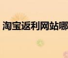 淘寶返利網(wǎng)站哪個(gè)好（淘寶返利網(wǎng)網(wǎng)址大全）
