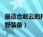 最適合趙云的打野裝備搭配（最適合趙云的打野裝備）