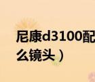 尼康d3100配什么鏡頭好（尼康d3100配什么鏡頭）