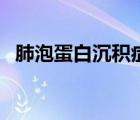 肺泡蛋白沉積癥（肺泡蛋白沉積癥是什么）