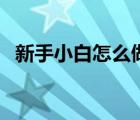 新手小白怎么做會(huì)計(jì)（新手會(huì)計(jì)如何記賬）