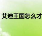 艾迪王國怎么才能玩（艾迪王國為什么玩不）