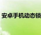 安卓手機動態(tài)鎖屏壁紙（安卓動態(tài)手機壁紙）