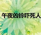 午夜兇鈴嚇?biāo)廊耸钦娴膯幔ㄎ缫箖粹弴標(biāo)廊耍?/>
                                    </a>
                                                </div>
                                    <div   id=