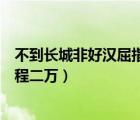 不到長(zhǎng)城非好漢屈指行程二萬(wàn)譯文（不到長(zhǎng)城非好漢屈指行程二萬(wàn)）