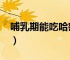 哺乳期能吃哈密瓜?（哺乳期可以吃哈密瓜么）