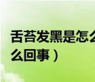 舌苔發(fā)黑是怎么回事醫(yī)問醫(yī)答（舌苔發(fā)黑是怎么回事）