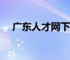 廣東人才網(wǎng)下載官方（廣東哪個(gè)人才網(wǎng)）