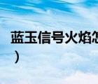 藍(lán)玉信號(hào)火焰怎么上去（火焰的召喚怎么上去）