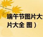 端午節(jié)圖片大全 圖畫簡單賽龍舟（端午節(jié)圖片大全 圖）