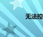 無(wú)法控制小說(shuō)（無(wú)法控制）