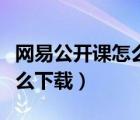 網(wǎng)易公開(kāi)課怎么下載電臺(tái)節(jié)目（網(wǎng)易公開(kāi)課怎么下載）