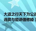 大道之行天下為公選賢舉能講信修睦（大道之行也天下為公選賢與能講信修睦）