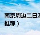 南京周邊二日游推薦自駕游（南京周邊二日游推薦）