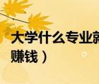 大學(xué)什么專業(yè)就業(yè)前景好（大學(xué)學(xué)什么專業(yè)最賺錢）