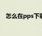 怎么在pps下載視頻（pps怎么下載電影）
