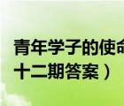 青年學(xué)子的使命擔(dān)當(dāng)（青年大學(xué)子第十一季第十二期答案）