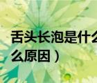 舌頭長(zhǎng)泡是什么原因怎么治療（舌頭長(zhǎng)泡是什么原因）