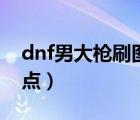 dnf男大槍刷圖加點推薦（dnf男大槍刷圖加點）