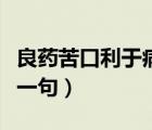 良藥苦口利于病下一句（良藥苦口利于病的下一句）
