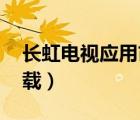 長虹電視應(yīng)用市場下載（長虹電視3d電影下載）