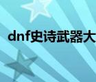 dnf史詩武器大全圖鑒（dnf史詩武器大全）
