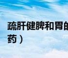 疏肝健脾和胃的中成藥（舒肝健脾和胃的中成藥）