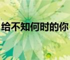給不知何時(shí)的你 百度網(wǎng)盤（給不知何時(shí)的你）