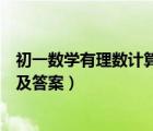初一數(shù)學(xué)有理數(shù)計(jì)算題及答案簡(jiǎn)單（初一數(shù)學(xué)有理數(shù)計(jì)算題及答案）